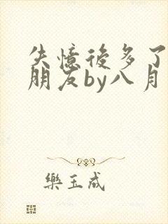 失忆后多了个男朋友by八月