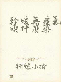 干咳无痰气管痒吃什么药