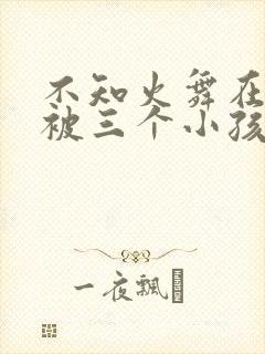 不知火舞在公园被三个小孩虐封面