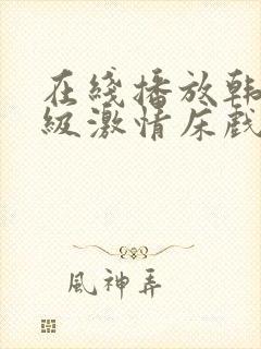 在线播放韩国r级激情床戏