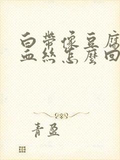 白带像豆腐渣有血丝怎么回事