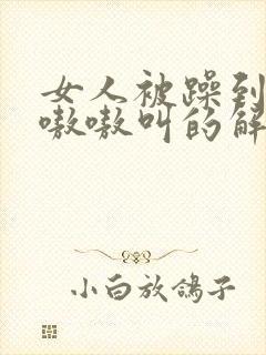 女人被躁到高潮嗷嗷叫的解决方法