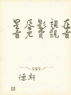 星辰影视在线观看免费观看电视剧