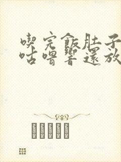 吃完饭肚子咕噜咕噜响还放屁