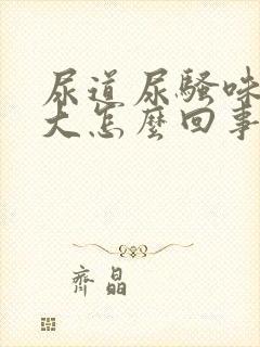 尿道尿骚味特别大怎么回事