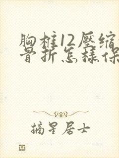 胸椎12压缩性骨折怎样保守医治
