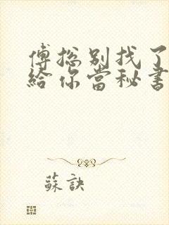 傅总别找了夫人给你当秘书呢短剧