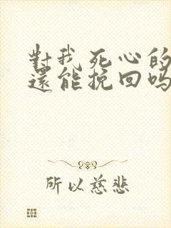 对我死心的女友还能挽回吗