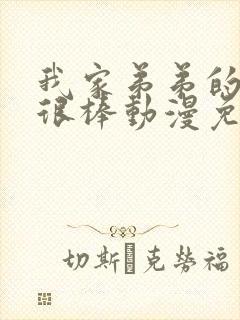 我家弟弟的真的很棒动漫免费观看