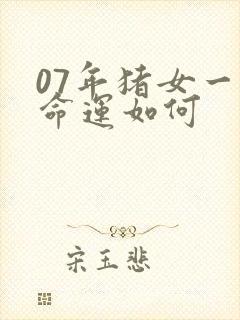 07年猪女一生命运如何