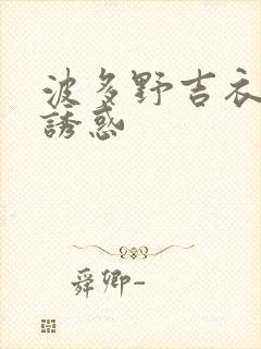 波多野吉衣人妻诱惑