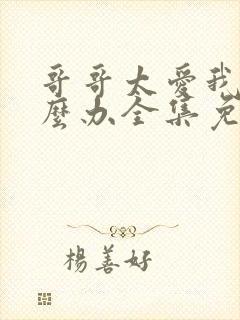 哥哥太爱我了怎么办全集免费看