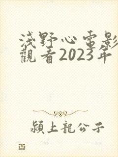 浅野心电影免费观看2023年上映
