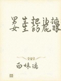 男生把jb插进女生的屁眼里小视频