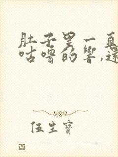 肚子里一直咕噜咕噜的响,还老放屁