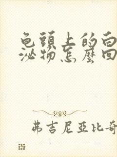 龟头上的白色分泌物怎么回事封面