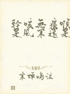 干咳无痰喉咙痒是风寒还是风热封面