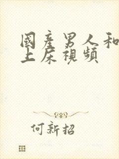 国产男人和女人上床视频