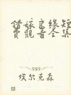 错嫁良缘短剧免费观看全集高清