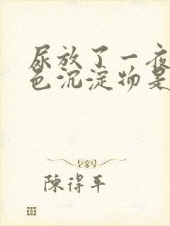 尿放了一夜有白色沉淀物是怎么回事