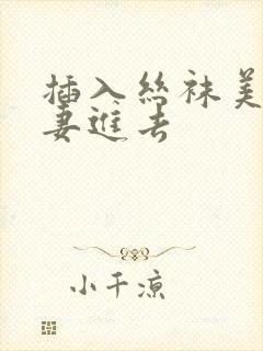 插入丝袜美腿人妻进去