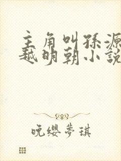 主角叫孙源的穿越明朝小说