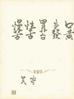 慢性胃炎口干口苦舌苔发黄