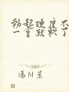 勃起硬度不够 一会就软了