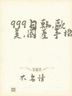 999日韩,欧美,国产手机在线播放