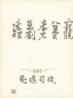 亿万老公宠上天短剧免费观看完整版