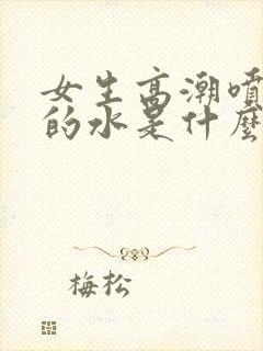 女生高潮喷出来的水是什么