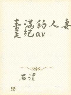 丰满的人妻佐藤美纪av