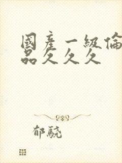 国产一级伦理精品久久久