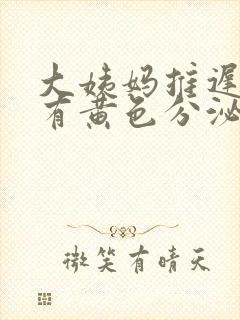 大姨妈推迟六天有黄色分泌物