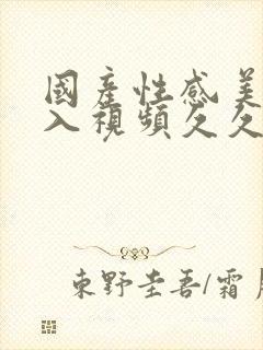 国产性感美女后入视频久久