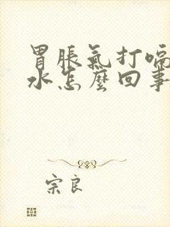 胃胀气打嗝反酸水怎么回事