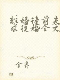 离婚后前夫哭着求复婚全文免费阅读