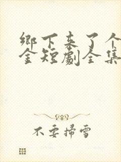 乡下来了个真千金短剧全集在线观看