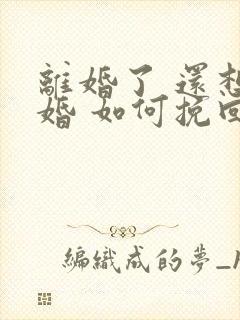 离婚了 还想复婚 如何挽回他