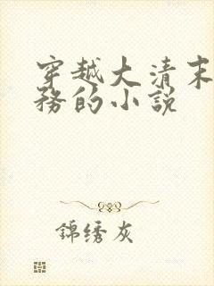 穿越大清末搞洋务的小说