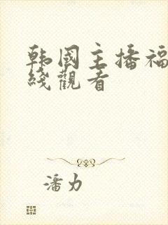 韩国主播福利在线观看