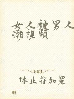 女人被男人插高潮视频