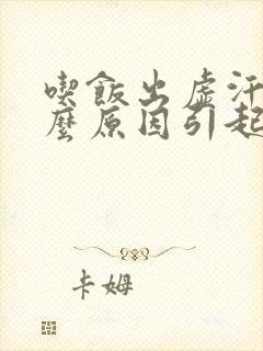 吃饭出虚汗是什么原因引起的 女人