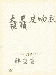 大尺度吻戏床戏视频