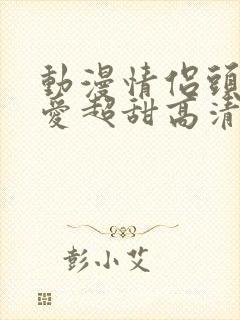 动漫情侣头像可爱超甜高清