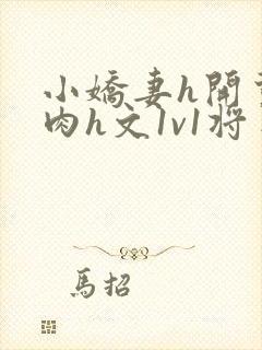 小娇妻h开荤粗肉h文1v1将军