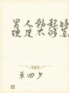 男人勃起时间短硬度不够怎么办