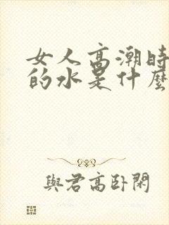 女人高潮时喷出的水是什么