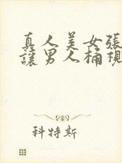 真人美女张开腿让男人桶视频