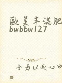 欧美丰满肥婆bbwbbw127